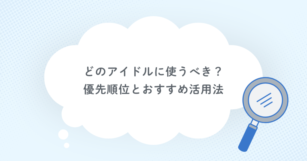 どのアイドルに使うべき?優先順位とおすすめ活用法