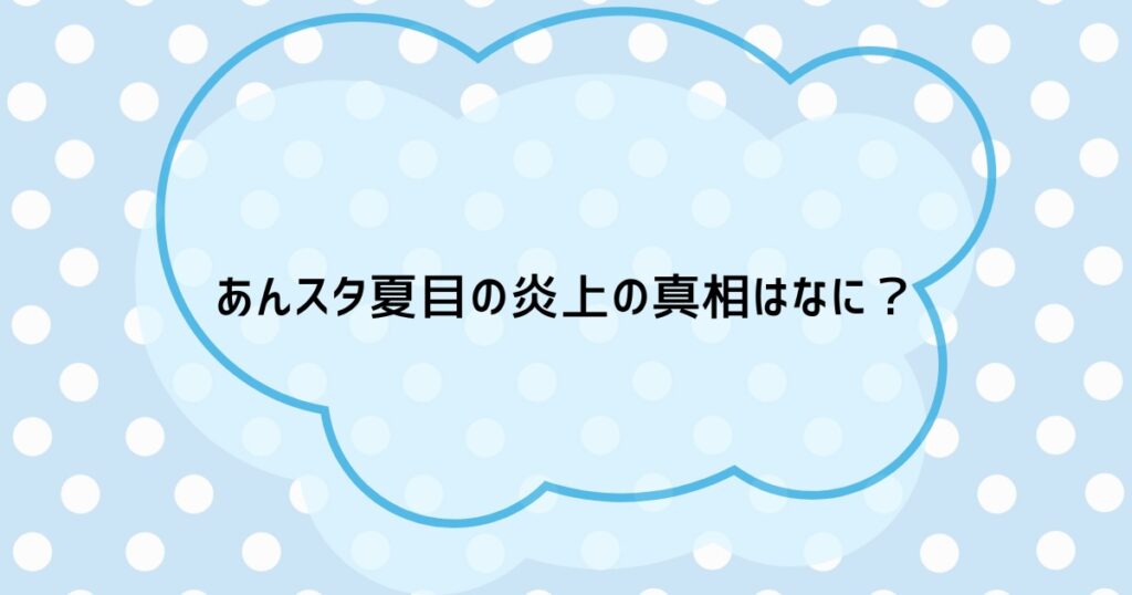 あんスタ夏目の炎上の真相はなに?