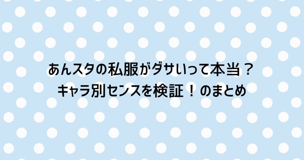 あんスタの私服がダサいって本当?キャラ別センスを検証!のまとめ