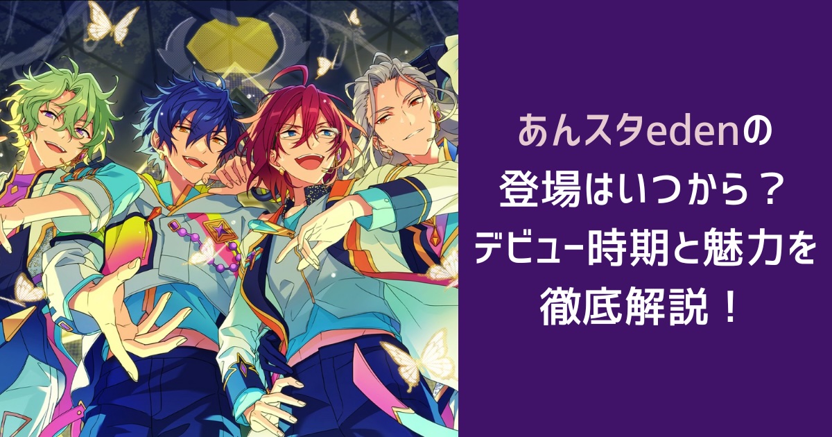 あんスタedenの登場はいつから？デビュー時期と魅力を徹底解説！