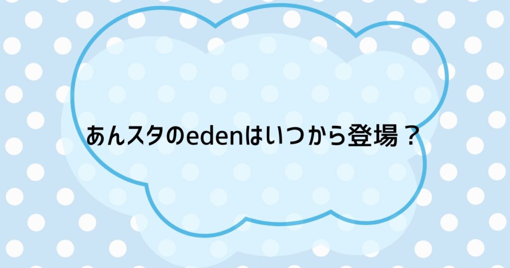 あんスタのedenはいつから登場？