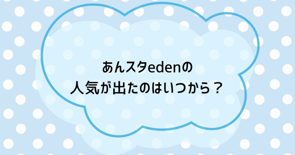 あんスタedenの人気が出たのはいつから？