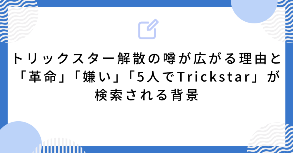 あんスタ トリックスター解散の噂が広がる理由と「革命」「嫌い」「5人でTrickstar」が検索される背景
