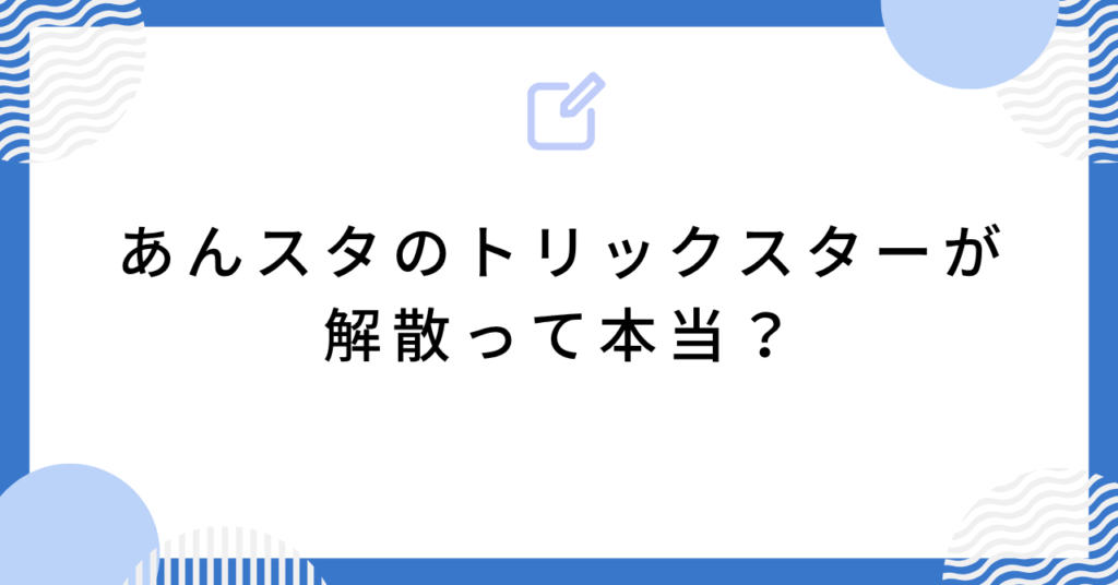 あんスタのトリックスターが解散って本当？