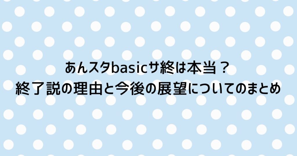 あんスタbasicサ終は本当？終了説の理由と今後の展望についてのまとめ