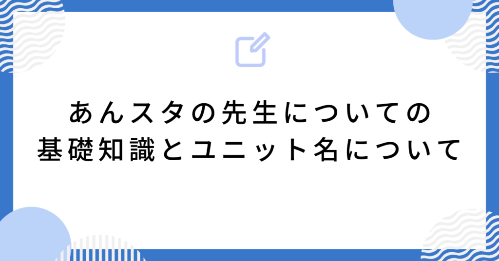 あんスタの先生についての基礎知識とユニット名について