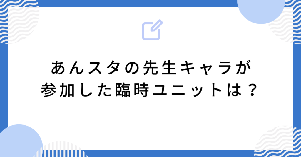 あんスタの先生キャラが参加した臨時ユニットは?