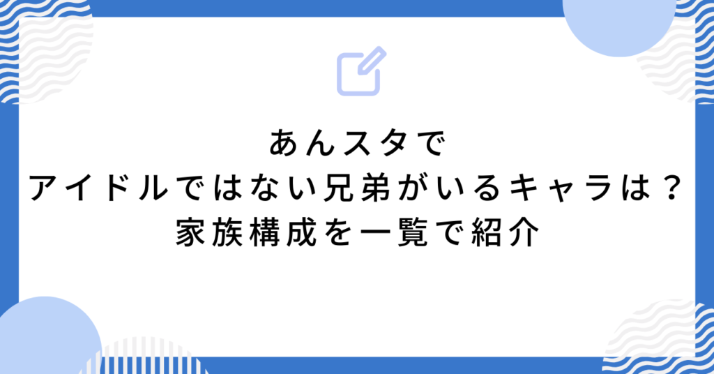 あんスタでアイドルではない兄弟がいるキャラは?家族構成を一覧で紹介
