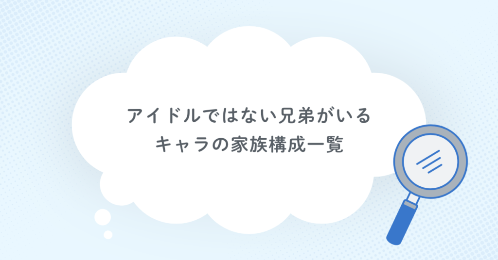 アイドルではない兄弟がいるキャラの家族構成一覧