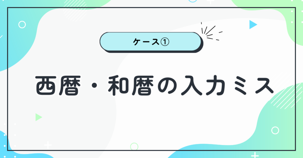 年齢を間違えたケース①:西暦・和暦の入力ミス