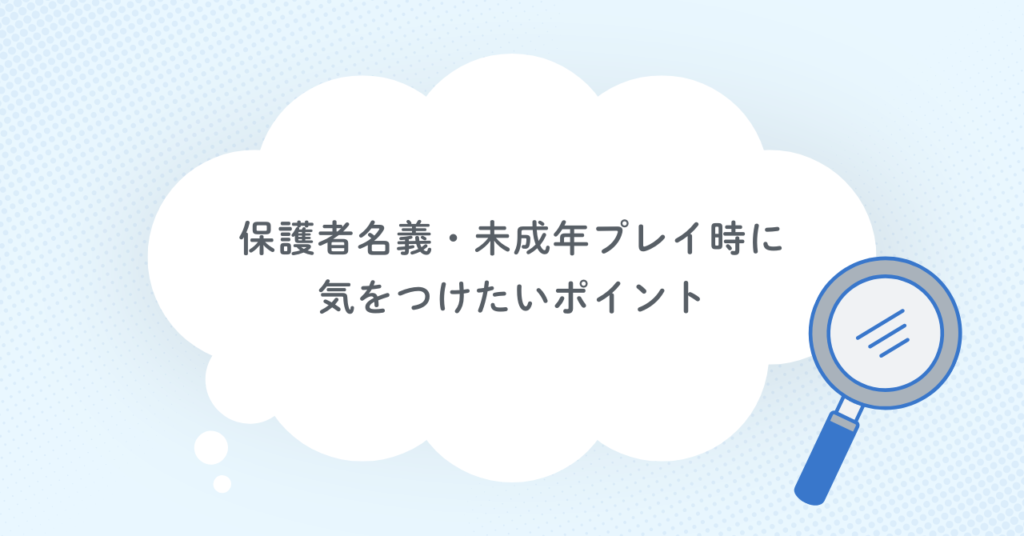 保護者名義・未成年プレイ時に気をつけたいポイント
