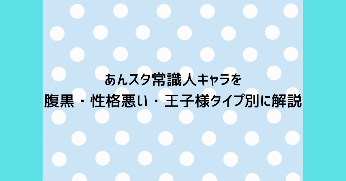 あんスタ常識人キャラを腹黒・性格悪い・王子様タイプ別に解説