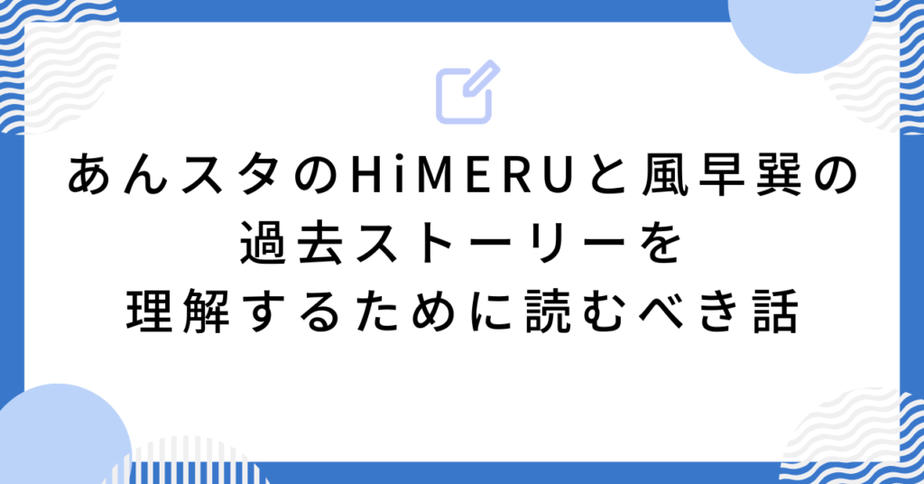 あんスタのHiMERUと風早巽の過去ストーリーを理解するために読むべき話