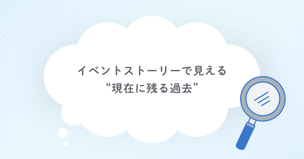 イベントストーリーで見える“現在に残る過去”