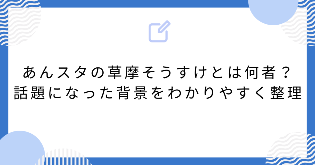 あんスタの草摩そうすけとは何者？話題になった背景をわかりやすく整理