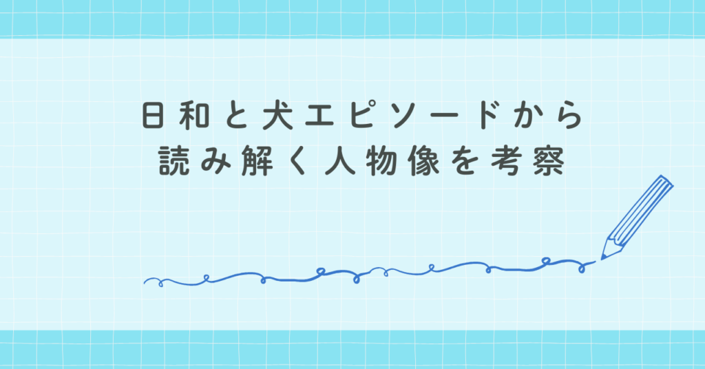日和と犬エピソードから読み解く人物像を考察