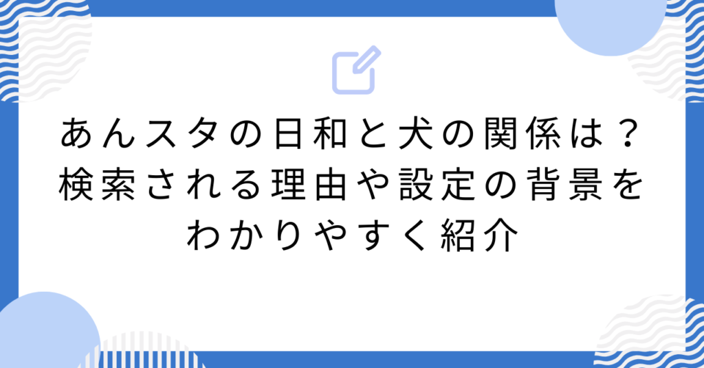 あんスタの日和と犬の関係は?検索される理由や設定の背景をわかりやすく紹介