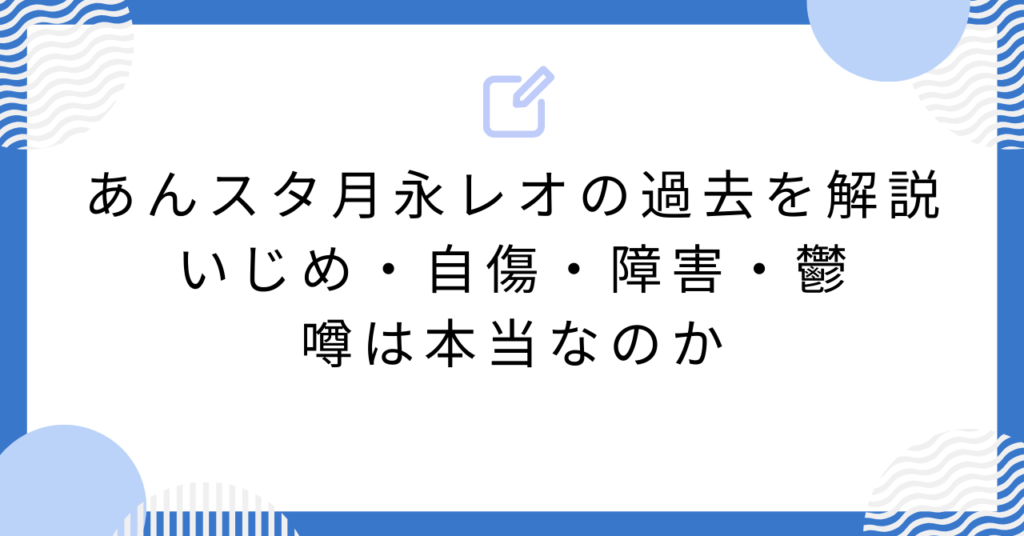 あんスタ月永レオの過去を解説|いじめ・自傷・障害・鬱の噂は本当なのか