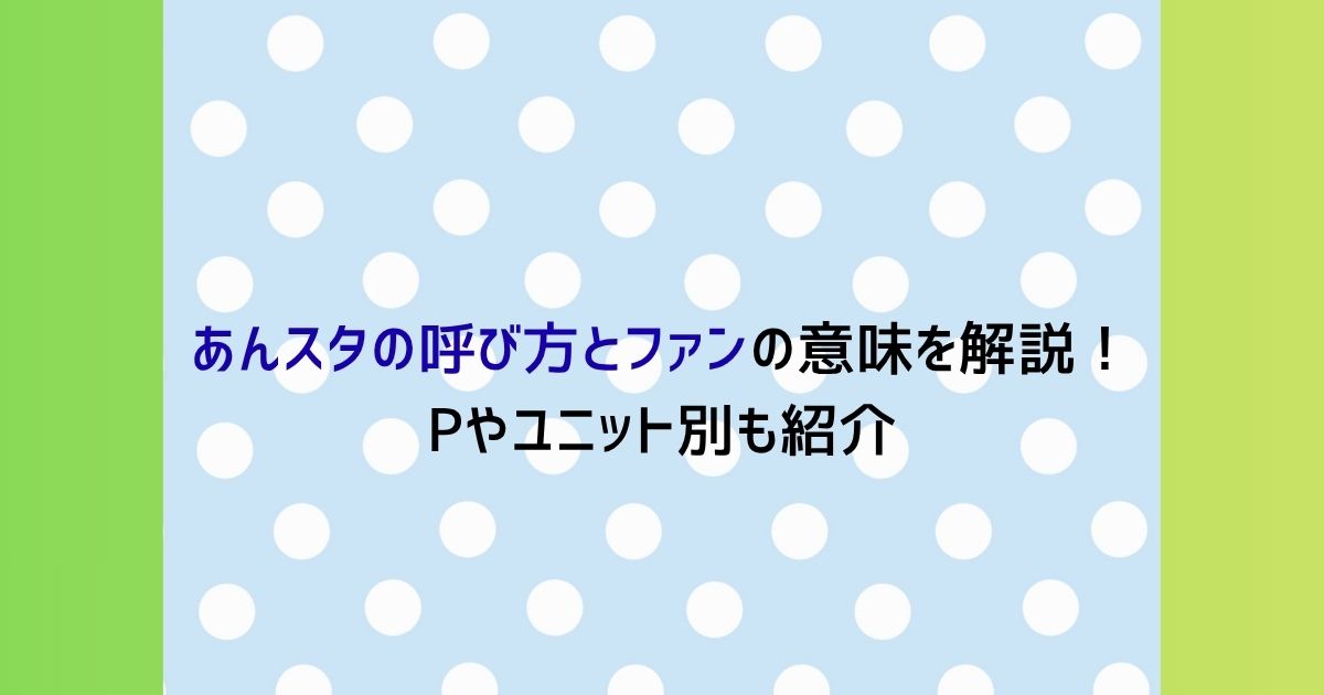 あんスタの呼び方とファンの意味を解説！Pやユニット別も紹介