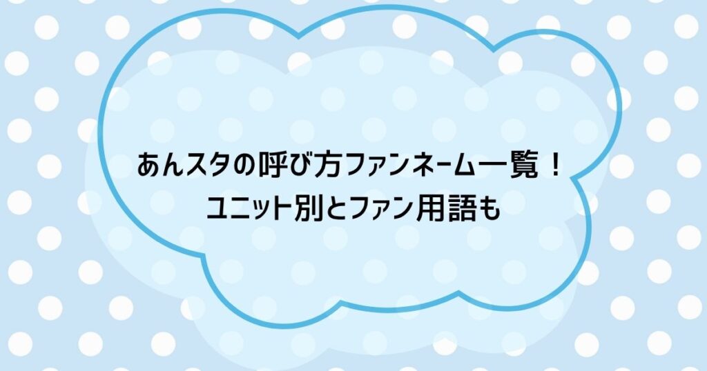 あんスタの呼び方ファンネーム一覧!ユニット別とファン用語も