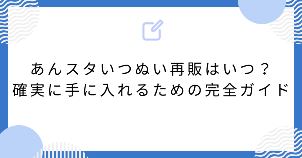 あんスタいつぬい再販はいつ？確実に手に入れるための完全ガイド