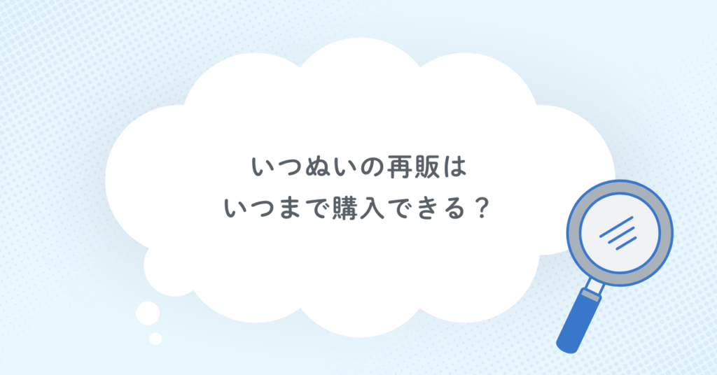 いつぬいの再販はいつまで購入できる？
