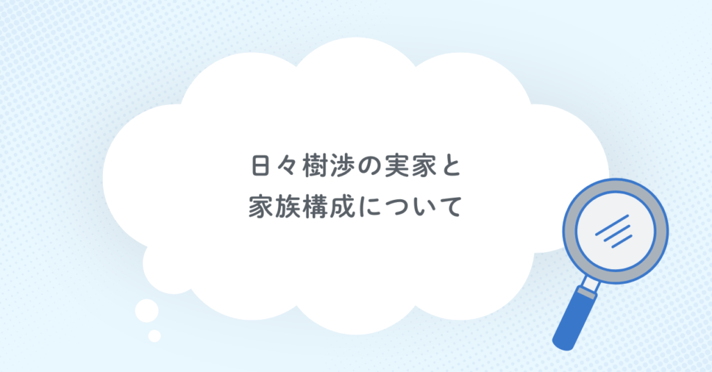 日々樹渉の実家と家族構成について