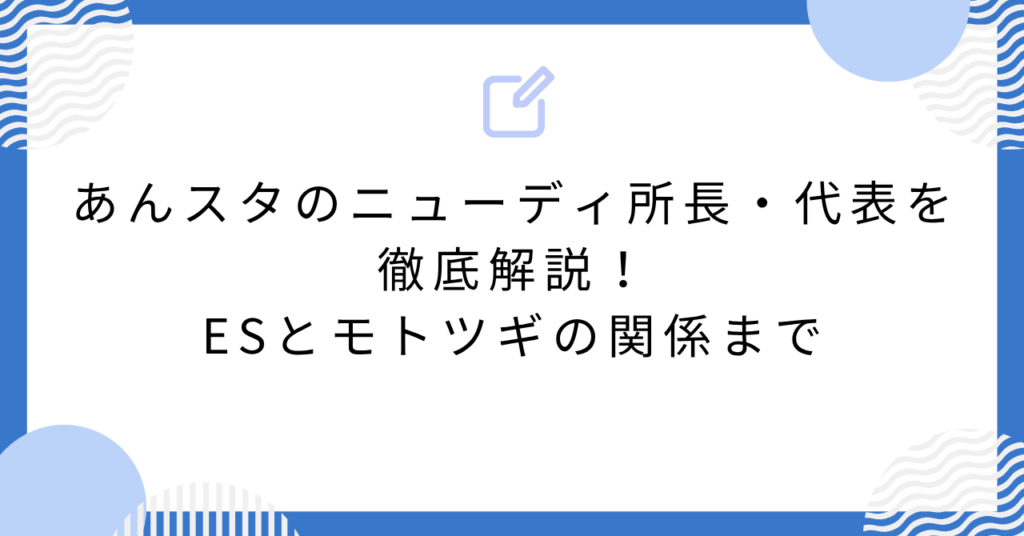 あんスタのニューディ所長・代表を徹底解説！ESとモトツギの関係まで
