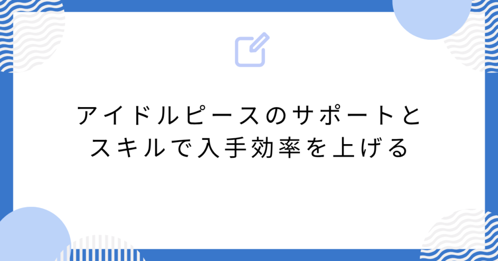 あんスタのアイドルピースのサポートとスキルで入手効率を上げる