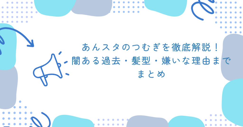 あんスタのつむぎを徹底解説！闇ある過去・髪型・嫌いな理由まで　まとめ