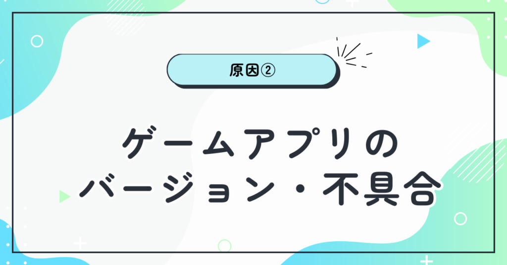 読めない原因②：ゲームアプリのバージョン・不具合
