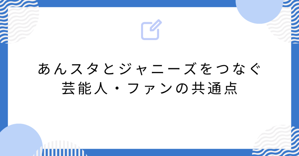 あんスタとジャニーズをつなぐ芸能人・ファンの共通点