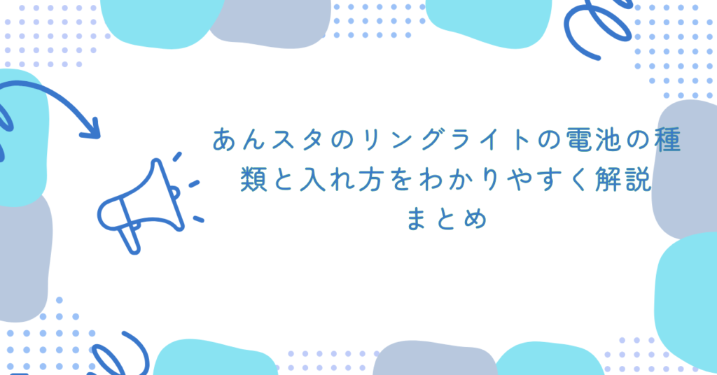あんスタのリングライトの電池の種類と入れ方をわかりやすく解説　まとめ