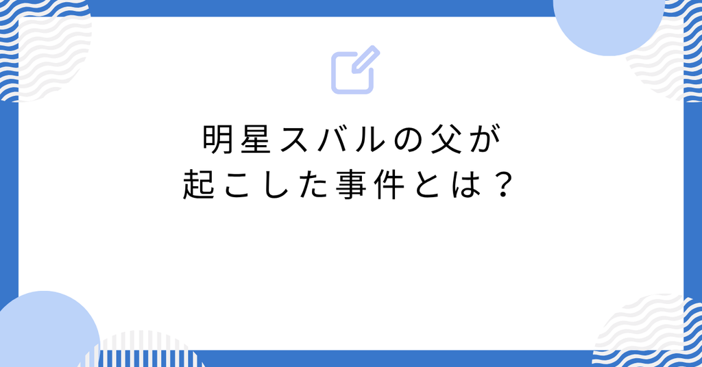 あんスタの明星スバルの父が起こした事件とは？
