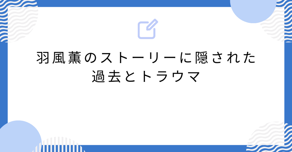 あんスタ羽風薫のストーリーに隠された過去とトラウマ
