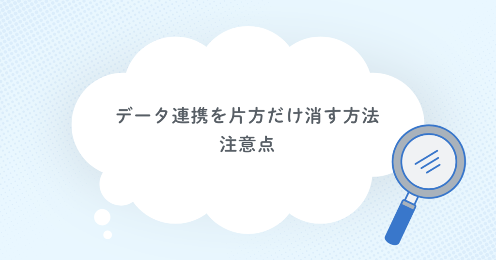 データ連携を片方だけ消す方法・注意点
