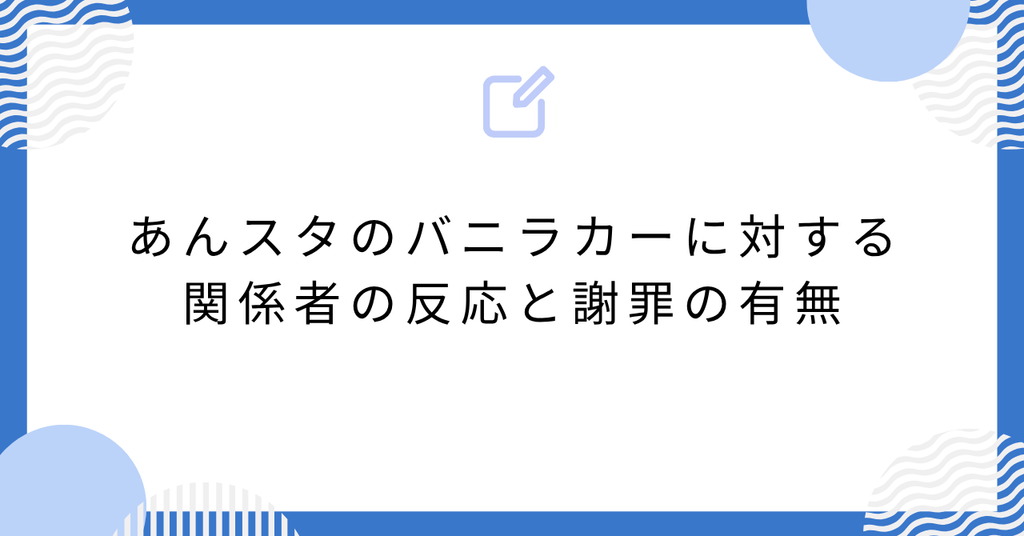 あんスタのバニラカーに対する関係者の反応と謝罪の有無