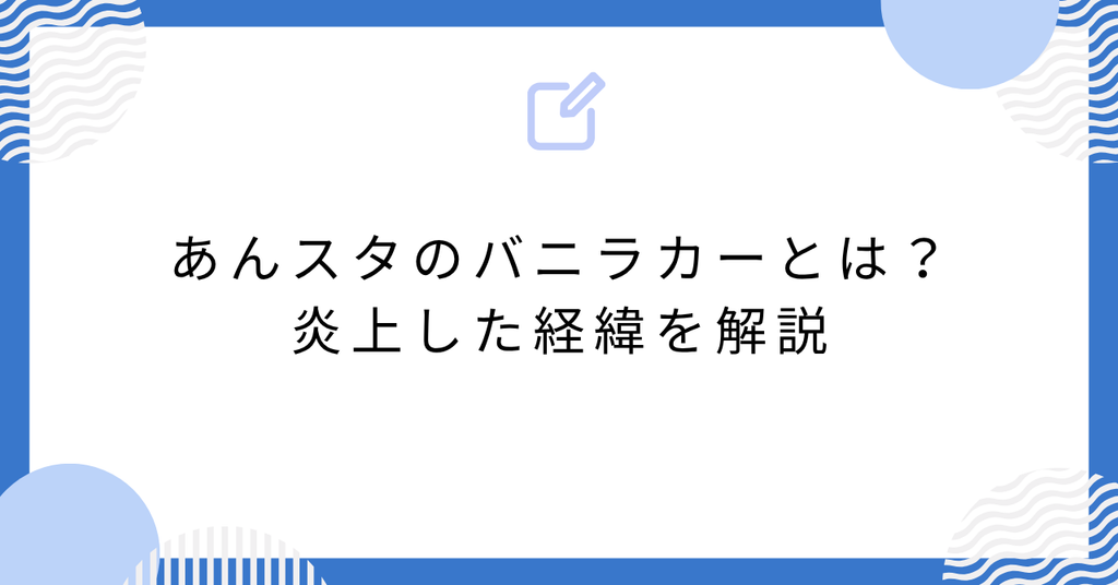 あんスタのバニラカーとは？炎上した経緯を解説